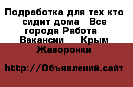 Подработка для тех,кто сидит дома - Все города Работа » Вакансии   . Крым,Жаворонки